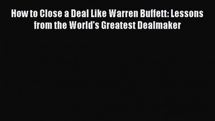 Download How to Close a Deal Like Warren Buffett: Lessons from the World's Greatest Dealmaker