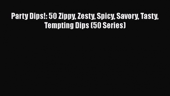 [Download] Party Dips!: 50 Zippy Zesty Spicy Savory Tasty Tempting Dips (50 Series)  Full EBook