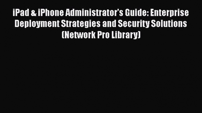 [PDF] iPad & iPhone Administrator's Guide: Enterprise Deployment Strategies and Security Solutions