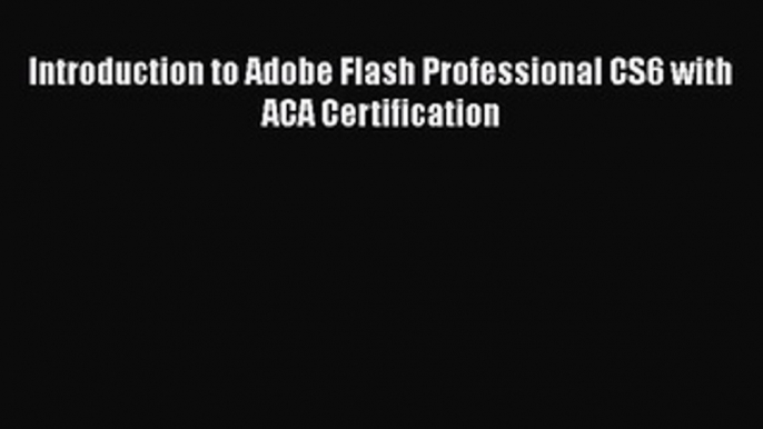 [PDF] Introduction to Adobe Flash Professional CS6 with ACA Certification [Read] Online