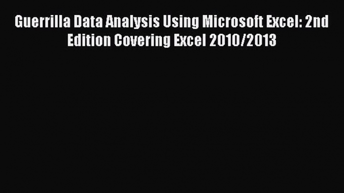 Read Guerrilla Data Analysis Using Microsoft Excel: 2nd Edition Covering Excel 2010/2013 Ebook