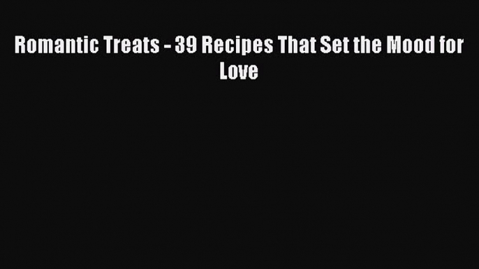 [PDF] Romantic Treats - 39 Recipes That Set the Mood for Love  Book Online