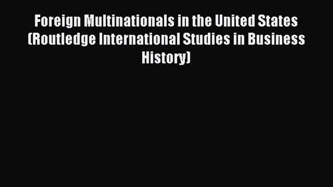 Read Foreign Multinationals in the United States (Routledge International Studies in Business