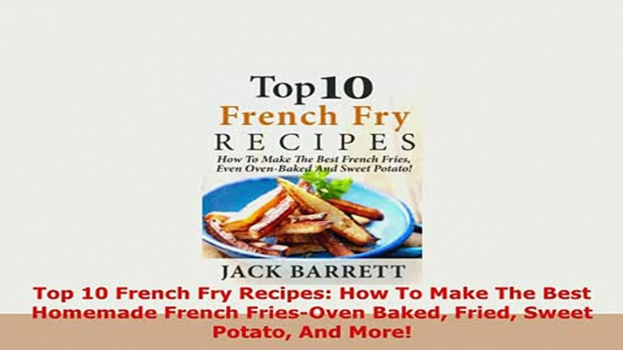 PDF  Top 10 French Fry Recipes How To Make The Best Homemade French FriesOven Baked Fried PDF Full Ebook