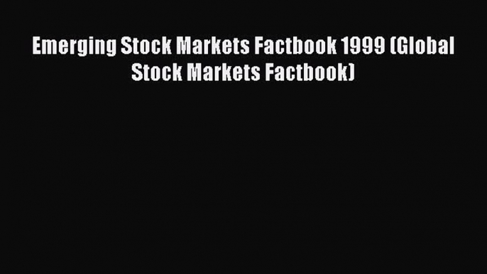 Download Emerging Stock Markets Factbook 1999 (Global Stock Markets Factbook) Ebook Online