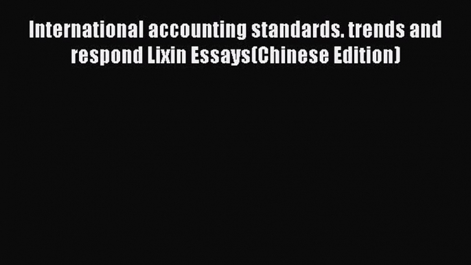 Download International accounting standards. trends and respond Lixin Essays(Chinese Edition)