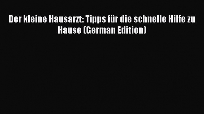 [PDF] Der kleine Hausarzt: Tipps für die schnelle Hilfe zu Hause (German Edition) Download