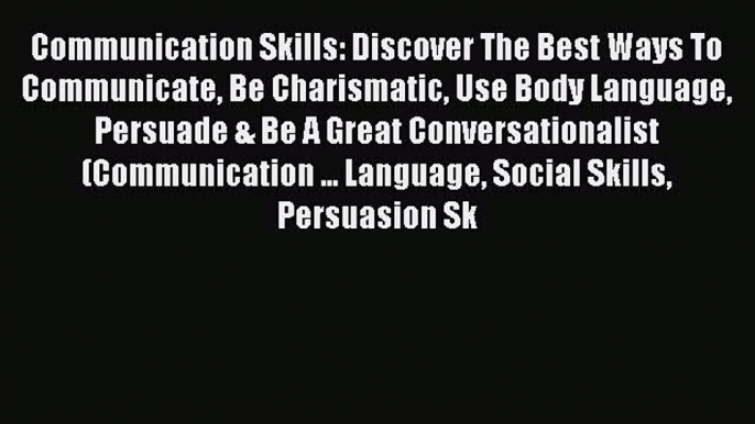 Read Communication Skills: Discover The Best Ways To Communicate Be Charismatic Use Body Language