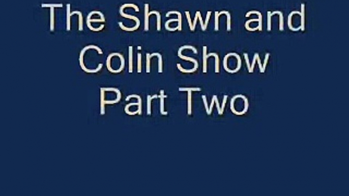 The Shawn and Colin Show Part 2