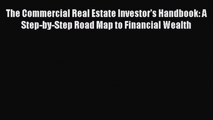 PDF The Commercial Real Estate Investor's Handbook: A Step-by-Step Road Map to Financial Wealth