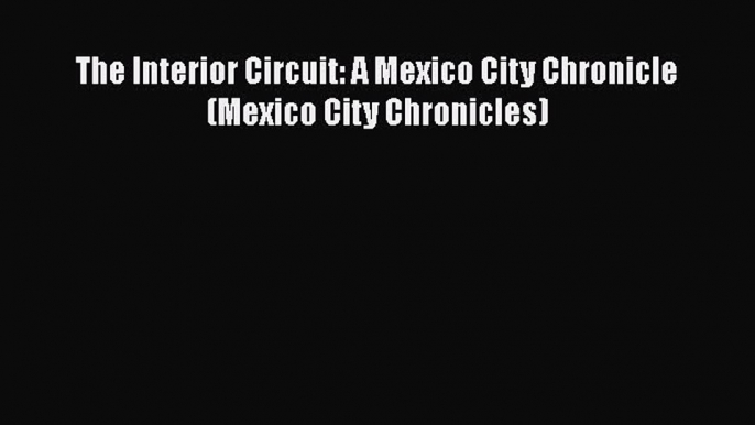 PDF The Interior Circuit: A Mexico City Chronicle (Mexico City Chronicles) Free Books