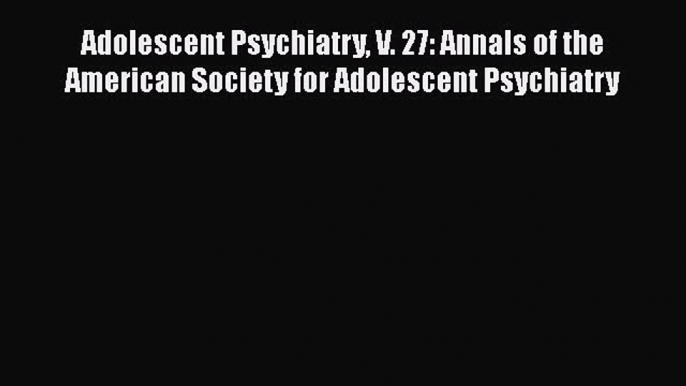 Read Adolescent Psychiatry V. 27: Annals of the American Society for Adolescent Psychiatry