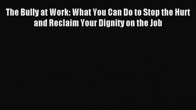 Read The Bully at Work: What You Can Do to Stop the Hurt and Reclaim Your Dignity on the Job