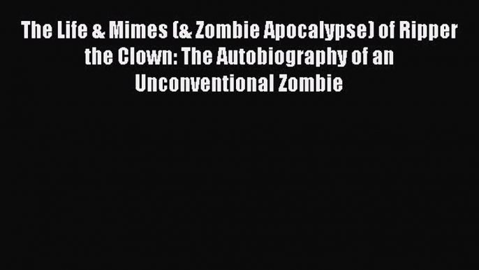 Read The Life & Mimes (& Zombie Apocalypse) of Ripper the Clown: The Autobiography of an Unconventional