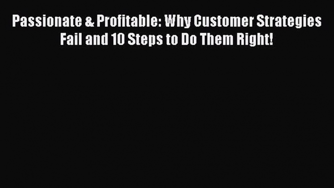 [Read book] Passionate & Profitable: Why Customer Strategies Fail and 10 Steps to Do Them Right!