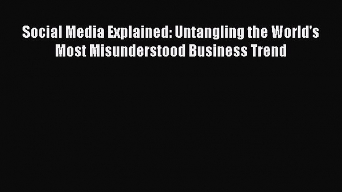 Read Social Media Explained: Untangling the World's Most Misunderstood Business Trend PDF Free