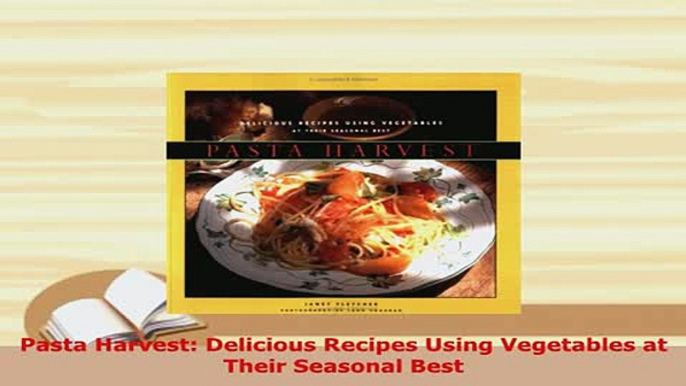 Download  Pasta Harvest Delicious Recipes Using Vegetables at Their Seasonal Best Read Online