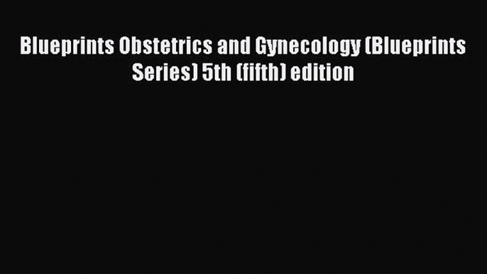 [Read PDF] Blueprints Obstetrics and Gynecology (Blueprints Series) 5th (fifth) edition Ebook