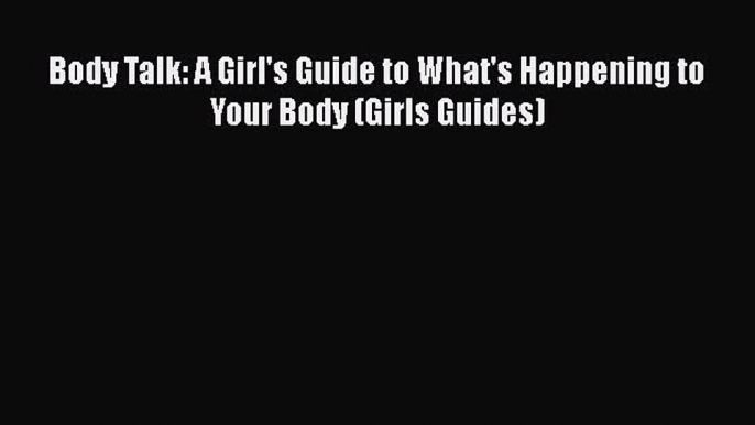 [PDF] Body Talk: A Girl's Guide to What's Happening to Your Body (Girls Guides) [Read] Online
