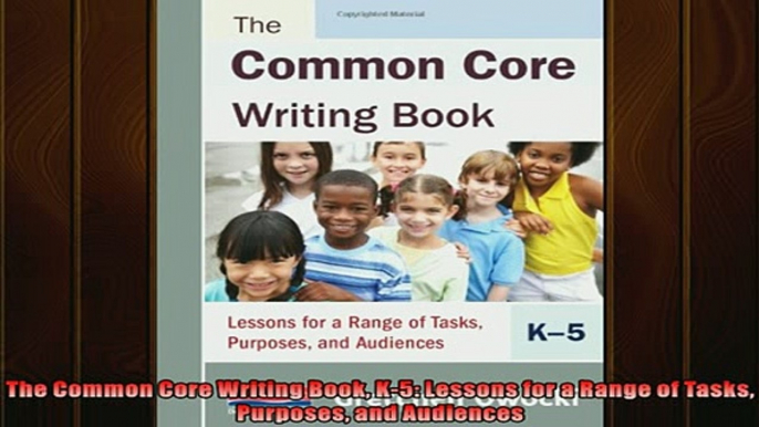 FREE DOWNLOAD  The Common Core Writing Book K5 Lessons for a Range of Tasks Purposes and Audiences READ ONLINE