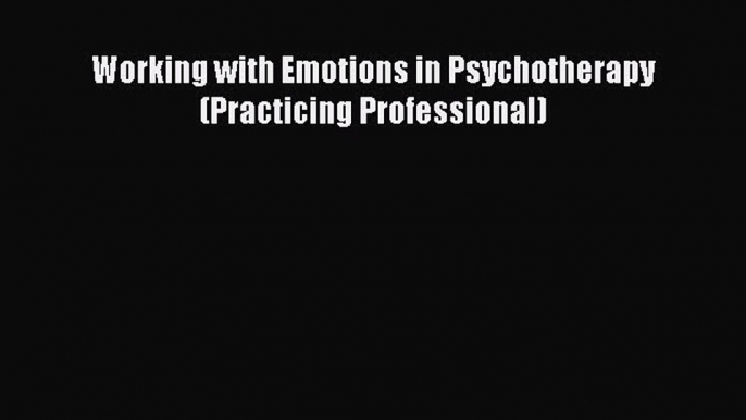 Read Working with Emotions in Psychotherapy (Practicing Professional) Ebook Free