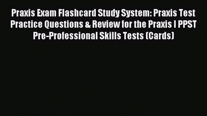 Read Praxis Exam Flashcard Study System: Praxis Test Practice Questions & Review for the Praxis