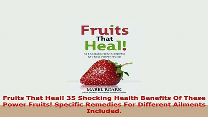 Download  Fruits That Heal 35 Shocking Health Benefits Of These Power Fruits Specific Remedies For Free Books