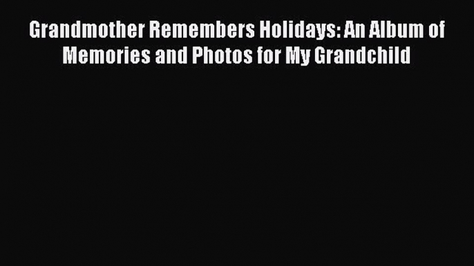 Read Grandmother Remembers Holidays: An Album of Memories and Photos for My Grandchild Ebook