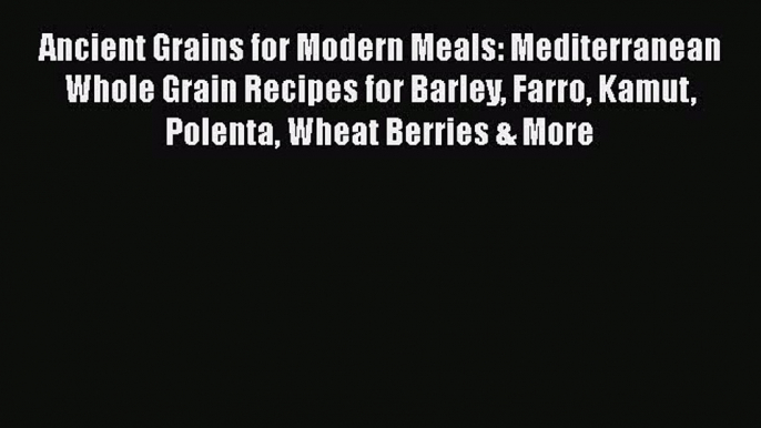 [DONWLOAD] Ancient Grains for Modern Meals: Mediterranean Whole Grain Recipes for Barley Farro