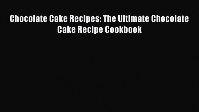 [DONWLOAD] Chocolate Cake Recipes: The Ultimate Chocolate Cake Recipe Cookbook  Full EBook