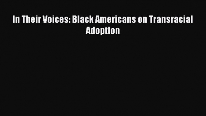 Read In Their Voices: Black Americans on Transracial Adoption Ebook Free