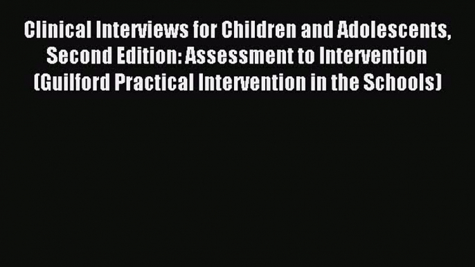 Read Clinical Interviews for Children and Adolescents Second Edition: Assessment to Intervention