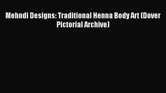 [Download PDF] Mehndi Designs: Traditional Henna Body Art (Dover Pictorial Archive) Read Free