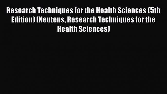 Read Research Techniques for the Health Sciences (5th Edition) (Neutens Research Techniques