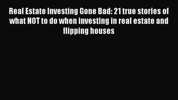 Read Real Estate Investing Gone Bad: 21 true stories of what NOT to do when investing in real