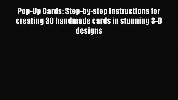 [Download PDF] Pop-Up Cards: Step-by-step instructions for creating 30 handmade cards in stunning