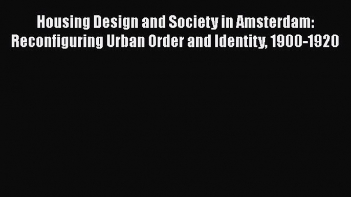 PDF Housing Design and Society in Amsterdam: Reconfiguring Urban Order and Identity 1900-1920