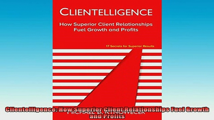 READ book  Clientelligence How Superior Client Relationships Fuel Growth and Profits Full EBook