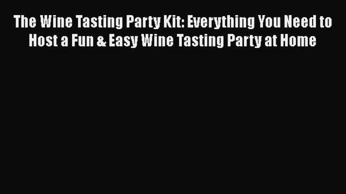 Download The Wine Tasting Party Kit: Everything You Need to Host a Fun & Easy Wine Tasting