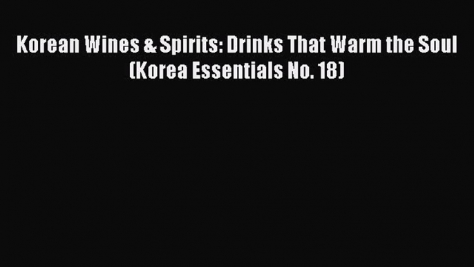 Read Korean Wines & Spirits: Drinks That Warm the Soul (Korea Essentials No. 18) Ebook Online