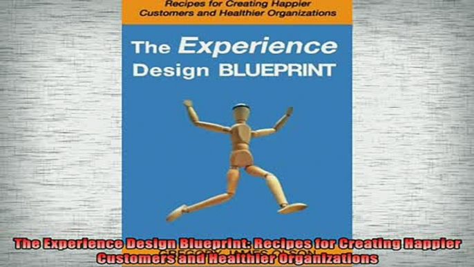 READ book  The Experience Design Blueprint Recipes for Creating Happier Customers and Healthier Full Free