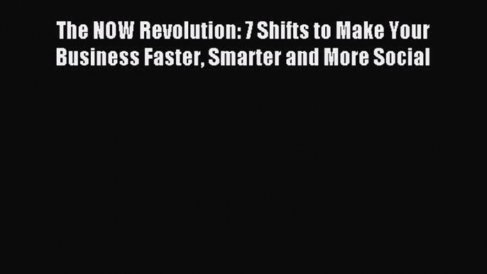 PDF The NOW Revolution: 7 Shifts to Make Your Business Faster Smarter and More Social Free