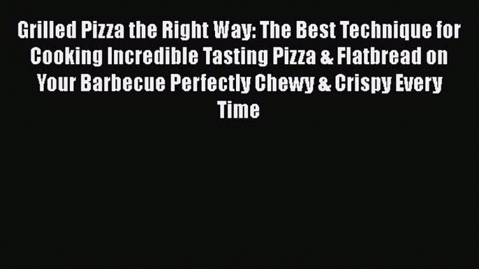 Read Grilled Pizza the Right Way: The Best Technique for Cooking Incredible Tasting Pizza &