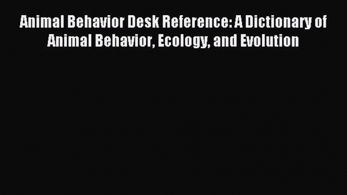 Read Animal Behavior Desk Reference: A Dictionary of Animal Behavior Ecology and Evolution