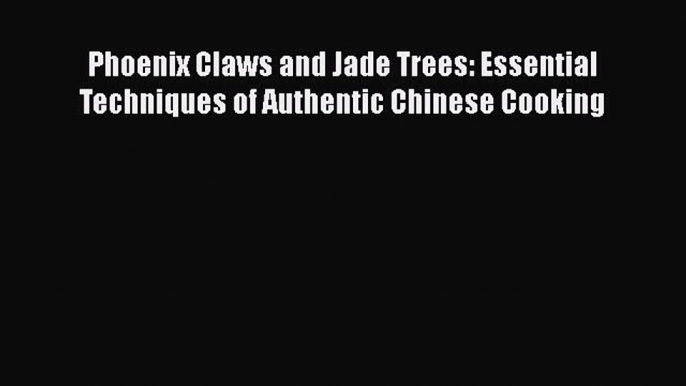 Read Phoenix Claws and Jade Trees: Essential Techniques of Authentic Chinese Cooking PDF Free