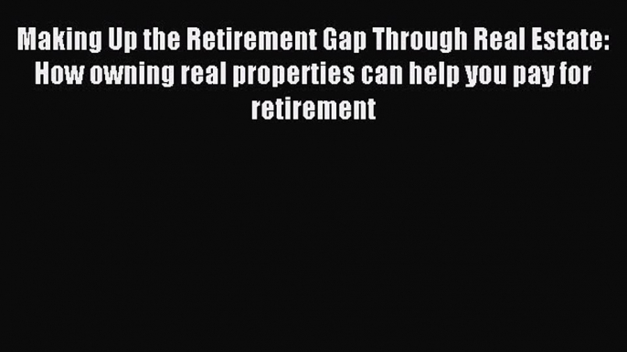 Read Making Up the Retirement Gap Through Real Estate: How owning real properties can help