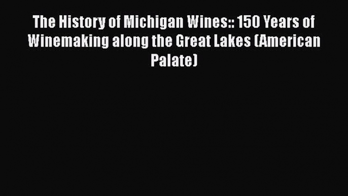 Read The History of Michigan Wines:: 150 Years of Winemaking along the Great Lakes (American