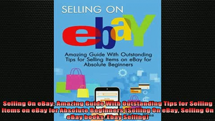 READ book  Selling On eBay Amazing Guide With Outstanding Tips for Selling Items on eBay for Online Free