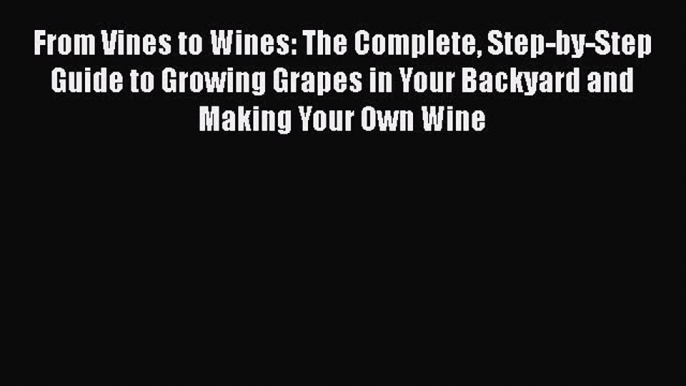 Read From Vines to Wines: The Complete Step-by-Step Guide to Growing Grapes in Your Backyard