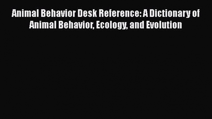 Read Animal Behavior Desk Reference: A Dictionary of Animal Behavior Ecology and Evolution